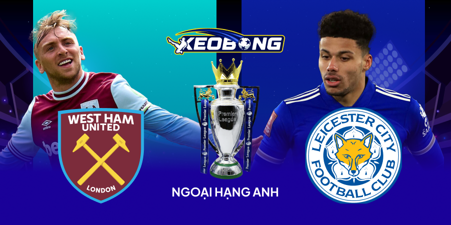 Nhận định ngoại hạng Anh West Ham vs Leicester